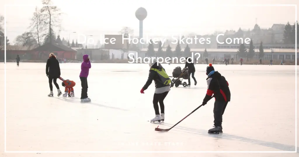 Do Ice Hockey Skates Come Sharpened?