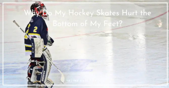 Why Do My Hockey Skates Hurt the Bottom of My Feet?