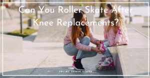 Can You Roller Skate After Knee Replacements?