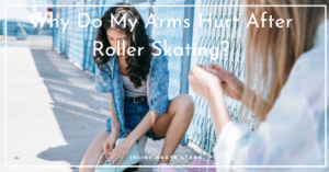 Why Do My Arms Hurt After Roller Skating?