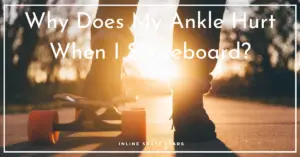 Why Does My Ankle Hurt When I Skateboard?