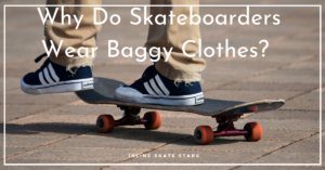 Why Do Skateboarders Wear Baggy Clothes?